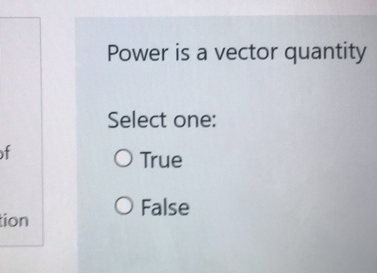 Power is a vector quantity
Select one:
of
O True
O False
tion
