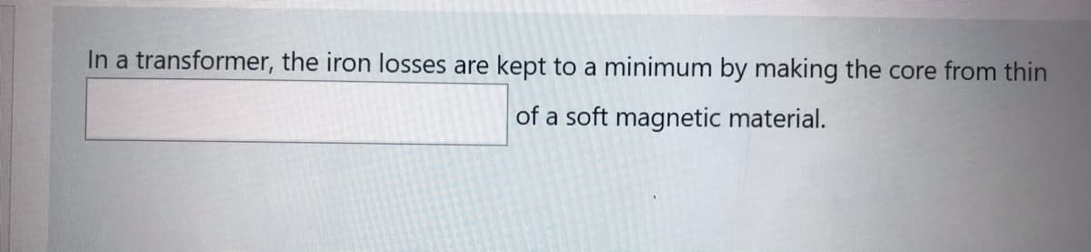 In a transformer, the iron losses are kept to a minimum by making the core from thin
of a soft magnetic material.
