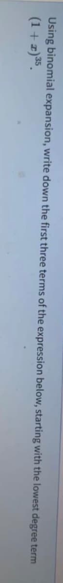Using binomial expansion, write down the first three terms of the expression below, starting with the lowest degree term
(1 + z)35.
