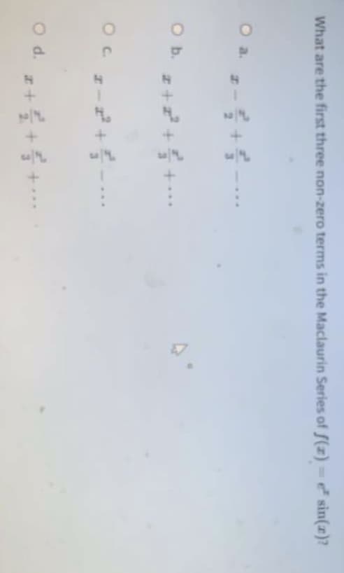 What are the first three non-zero terms in the Maclaurin Series of f(z) e sin(r)?
O a.
Ob. z+ +5 +
*
