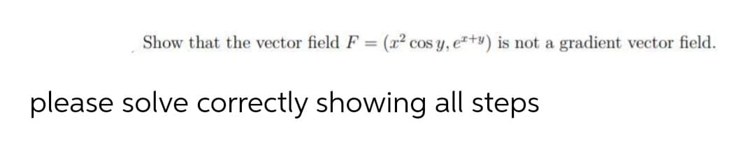 Show that the vector field F =
(x² cos y, e+y) is not a gradient vector field.
please solve correctly showing all steps
