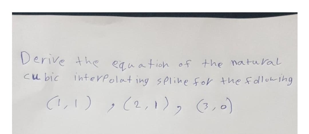 Derive the eanation of the natuVal
cu bic
interPolat ing spline for the falowlhg
(I,!) , (2,1), 0,0)
