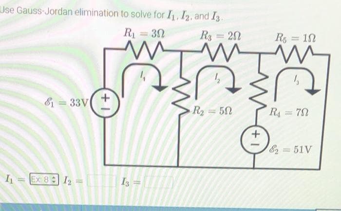 Use Gauss-Jordan elimination to solve for I, I2, and I3.
R=32
R3 = 20
R5 = 12
%3D
E = 33V
R2 =52
RA = 72
+
E2 = 51V
I = Ex: 8: I2
I3
