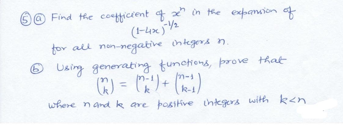 @ Find the coefficient f in the expansion of
(1-4x)V2
for all non-negatine integers n.
6 Using generating tunctions, prove that
n-1
k-1)
where nandk are positive integers with k<n
%3D
