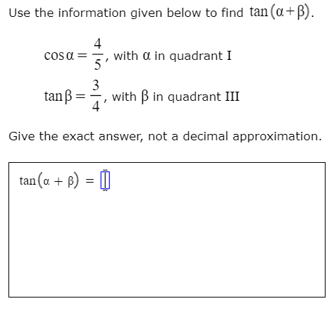 Use the information given below to find tan (a+B).
4
with a in quadrant I
cos a =
5
3
with B in quadrant III
4
tanß =
Give the exact answer, not a decimal approximation.
tan(a + f) = 0
