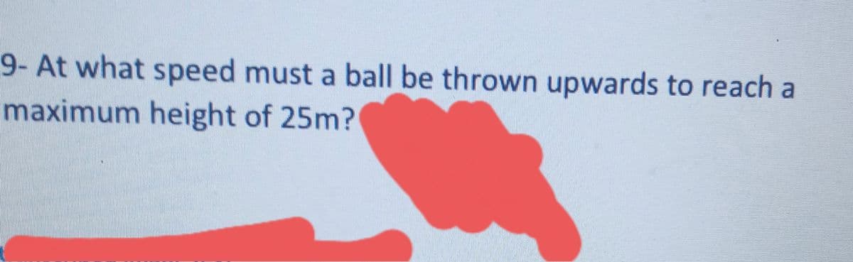 9- At what speed must a ball be thrown upwards to reach a
maximum height of 25m?

