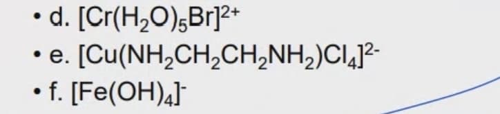 d. [Cr(H2O);Br]2*
• e. [Cu(NH,CH,CH,NH2)CI,J?-
• f. [Fe(OH),]
е.
