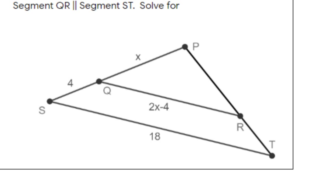 Segment QR || Segment ST. Solve for
4
S
2x-4
R
18
