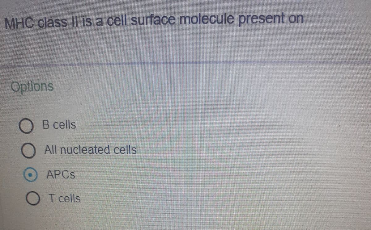 MHC class II is a cell surface molecule present on
Options
O B cells
O All nucleated cells
APCS
O T cells
