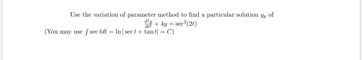 Use the variation of parameter method to find a particular solution
d²y
* + 4y = sec? (2t)
Yp
of
(You may use f sec tdt = In sect + tan t| = C)
