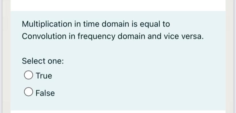 Multiplication in time domain is equal to
Convolution in frequency domain and vice versa.
Select one:
True
False
