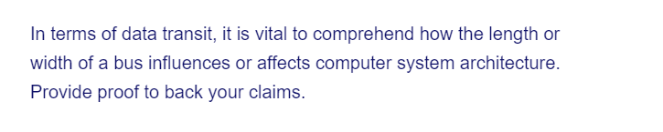 In terms of data transit, it is vital to comprehend how the length or
width of a bus influences or affects computer system architecture.
Provide proof to back your claims.