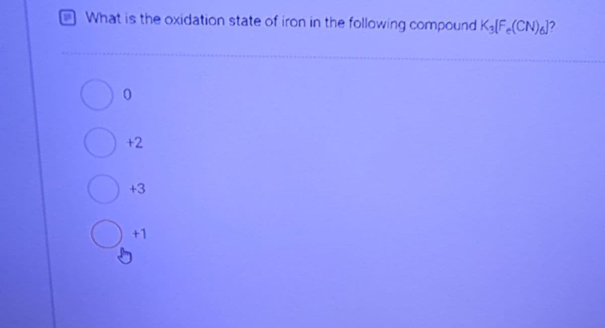 What is the oxidation state of iron in the following compound Ka[F.(CN)&J?
0.
+2
+3
+1
