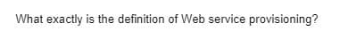 What exactly is the definition of Web service provisioning?