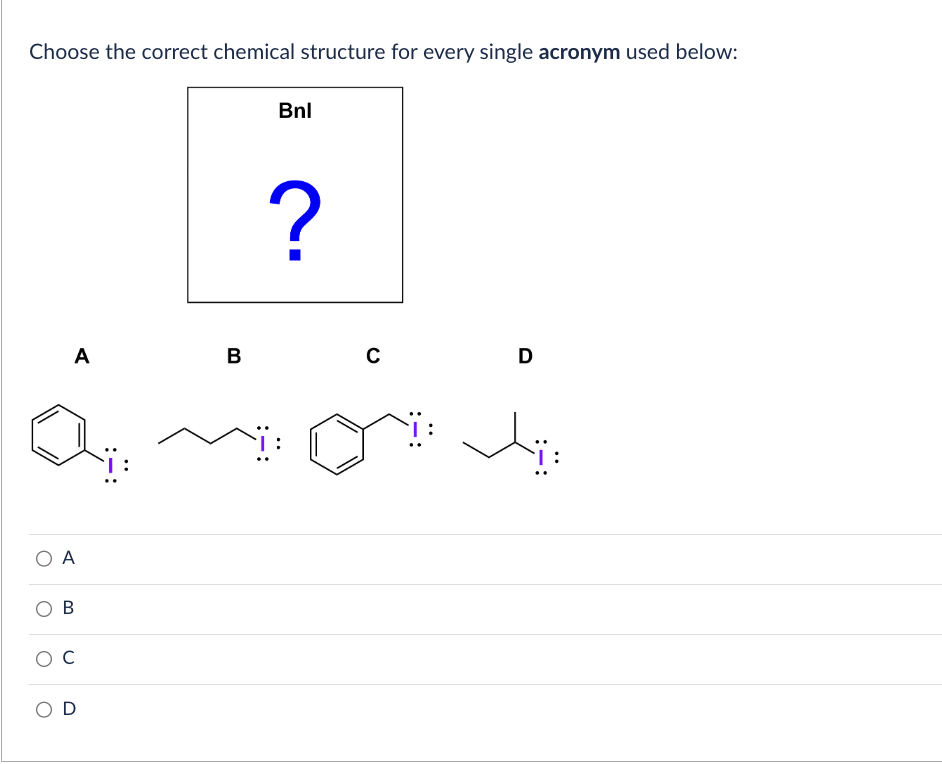 Choose the correct chemical structure for every single acronym used below:
A
O A
B
C
OD
B
Bnl
?
C
D
: