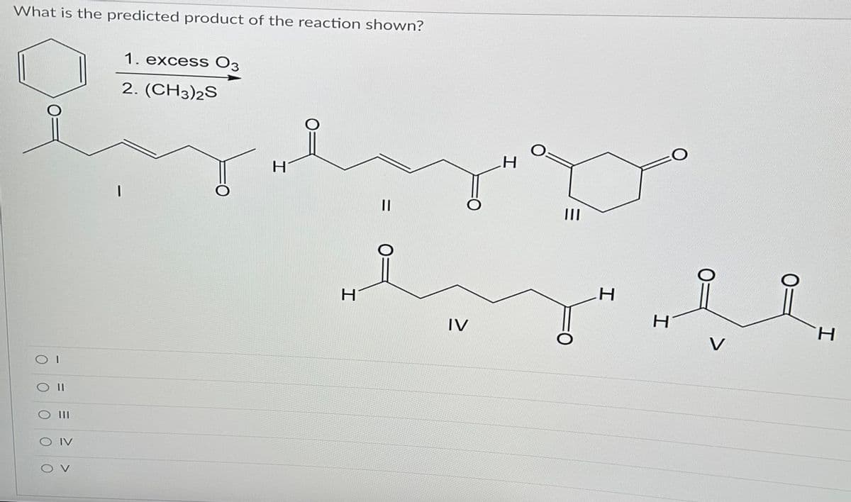 What is the predicted product of the reaction shown?
OI
SO II
00
OIV
1
1. excess 03
2. (CH3)2S
H
H
O
IV
H
O
H
O
H
V
H