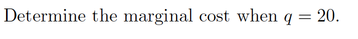 Determine the marginal cost when q
20.
