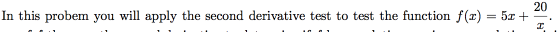 In this probem you will apply the second derivative test to test the function f(x):
20
5x +
