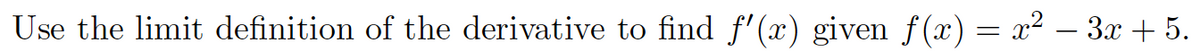 Use the limit definition of the derivative to find f'(x) given f(x)= x² – 3x + 5.
