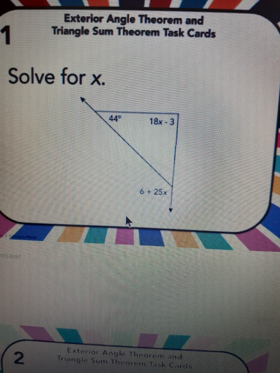 Exterior Angle Theorem and
Triangle Sum Theorem Task Cards
1
Solve for x.
44
18x-3
6+25x
Math
Exterior Angle Theorem and
Triangle Sum Theorem Task Cards
