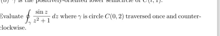 sin z
$
dz where y is circle C(0, 2) traversed once and counter-
z²+1
Evaluate
clockwise.