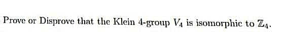 Prove or Disprove that the Klein 4-group V4 is isomorphic to Z4.
