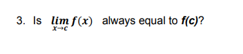 3. Is lim f(x) always equal to f(c)?
