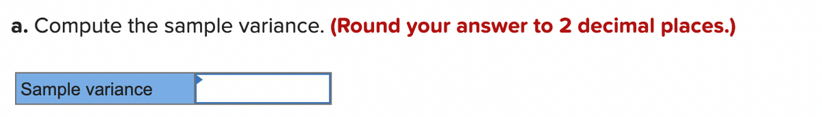 а.
Compute the sample variance. (Round your answer to 2 decimal places.)
Sample variance
