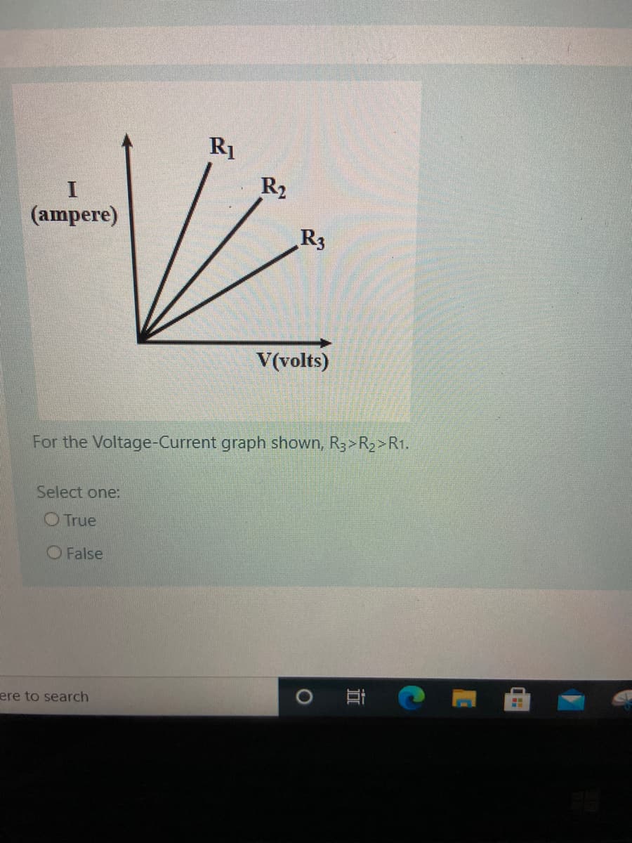 R1
R2
(ampere)
R3
V(volts)
For the Voltage-Current graph shown, R3>R2>R1.
Select one:
O True
O False
ere to search
近
