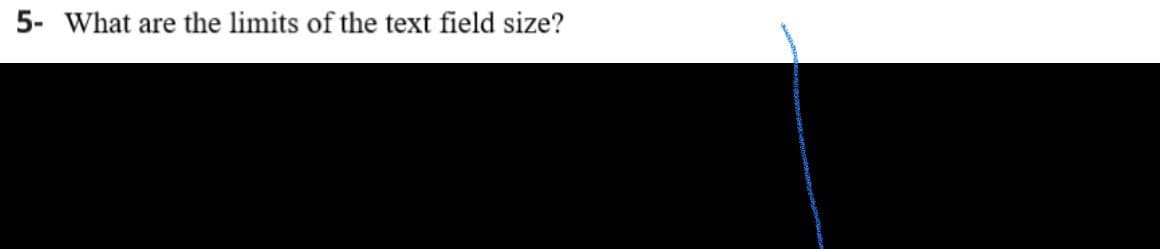 5- What are the limits of the text field size?
