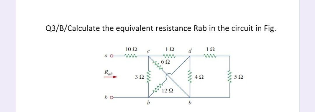 Q3/B/Calculate the equivalent resistance Rab in the circuit in Fig.
10 Ω
12
d
12
a o ww
6Ω
Rab
3Ω
4Ω
12 2
bo
