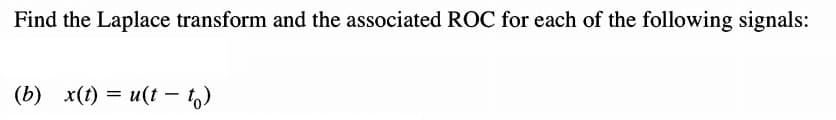 Find the Laplace transform and the associated ROC for each of the following signals:
(b) x(t) = u(t – t)
