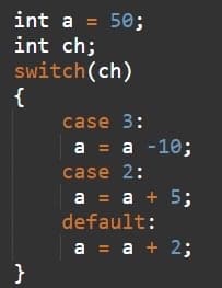 int a = 50;
int ch;
switch(ch)
{
%3D
case 3:
a = a -10;
case 2:
а %3D а + 5;
default:
a = a + 2;
}
