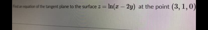 Find an equation of the tangent plane to the surface z =
In(x – 2y) at the point (3, 1,0)
