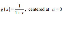 8 (x)=-
1
centered at a = 0
1+x
