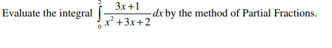 3x+1
Evaluate the integral
-dx by the method of Partial Fractions.
x² +3x+2
