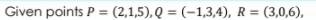 Given points P = (2,1,5), Q = (-1,3,4), R = (3,0,6),
%3D
