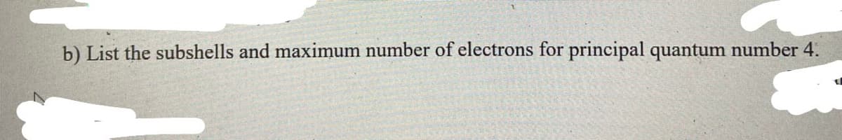 b) List the subshells and maximum number of electrons for principal quantum number 4.