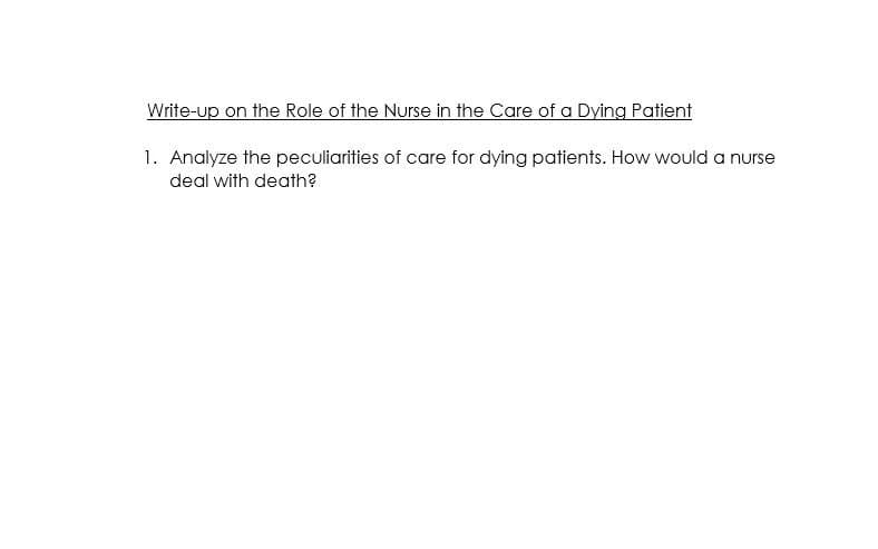 Write-up on the Role of the Nurse in the Care of a Dying Patient
1. Analyze the peculiarities of care for dying patients. How would a nurse
deal with death?
