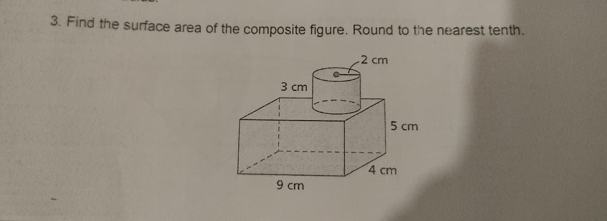 3. Find the surface area of the composite figure. Round to the nearest tenth.
2 cm
3 cm
5 cm
4 cm
9 cm
