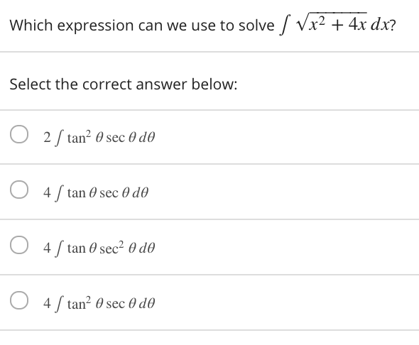Which expression can we use to solve / Vx² + 4x dx?
Select the correct answer below:
O 2 / tan? 0 sec 0 d0
4 / tan 0 sec 0 d0
4 / tan 0 sec² 0 do
4 / tan? 0 sec 0 do
