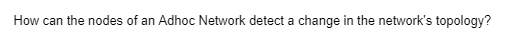 How can the nodes of an Adhoc Network detect a change in the network's topology?