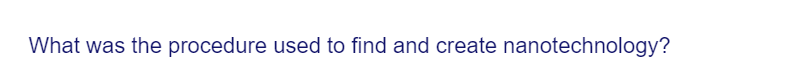 What was the procedure used to find and create nanotechnology?