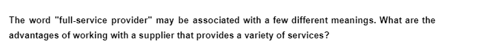 The word "full-service provider" may be associated with a few different meanings. What are the
advantages of working with a supplier that provides a variety of services?