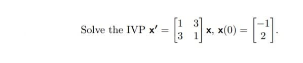 [1 3
Solve the IVP x'
|х, х (0)
3 1
