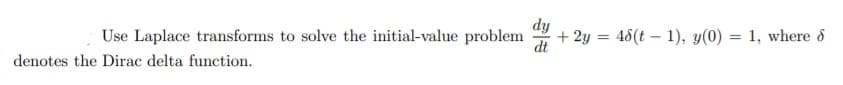 dy
Use Laplace transforms to solve the initial-value problem
+ 2y = 48(t – 1), y(0) = 1, where &
dt
denotes the Dirac delta function.
