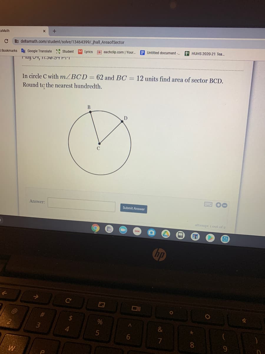 caMath
b deltamath.com/student/solve/13464399/_jhallLAreaofSector
+ HUHS 2020-21 Tea.
Untitled document-
M Lyrics eachclip.com | Your..
S Bookmarks Google Translate Student
In circle C with m/BCD = 62 and BC = 12 units find area of sector BCD.
Round tq the nearest hundredth.
B
C
Answer:
Submit Answer
attempt 1 out of 2
->
24
%
&
6.
7
W

