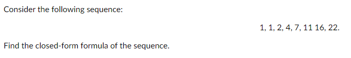 Consider the following sequence:
1, 1, 2, 4, 7, 11 16, 22.
Find the closed-form formula of the sequence.
