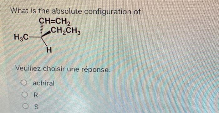 What is the absolute configuration of:
CH=CH₂
CH₂CH3
H3C-
H
Veuillez choisir une réponse.
Oachiral
OR
OS