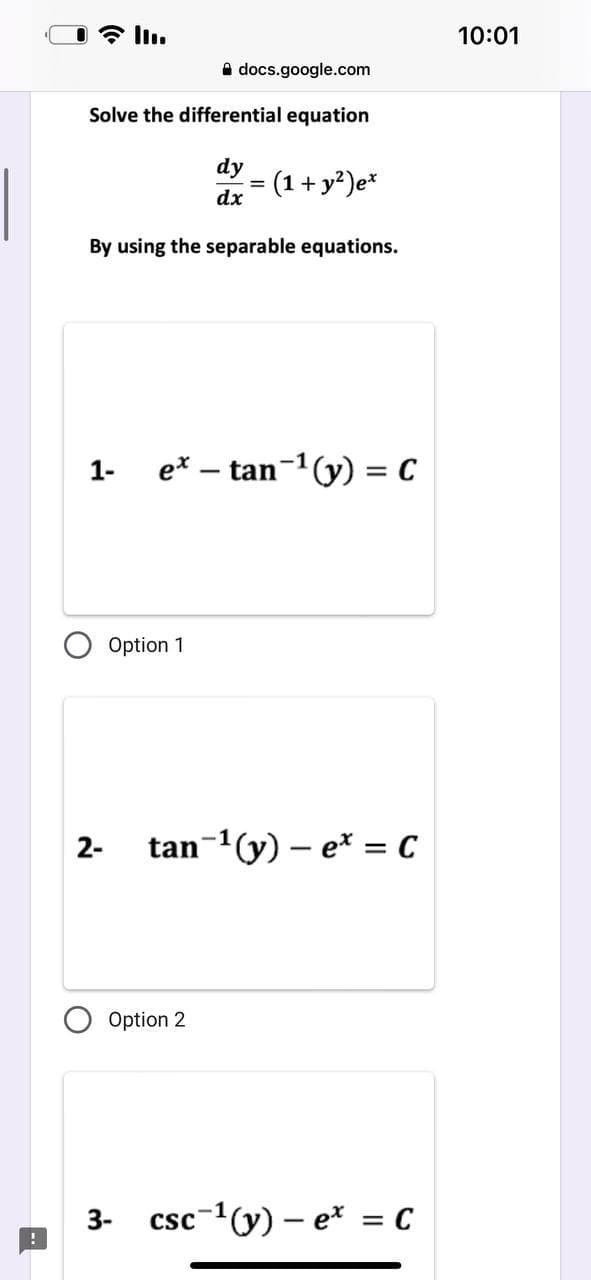 III.
Solve the differential equation
dy
dx
docs.google.com
By using the separable equations.
Option 1
1- ex - tan-¹(y) = C
(1 + y²) ex
Option 2
3-
2- tan ¹(y) - e* = C
csc 1(y) - e* = C
10:01